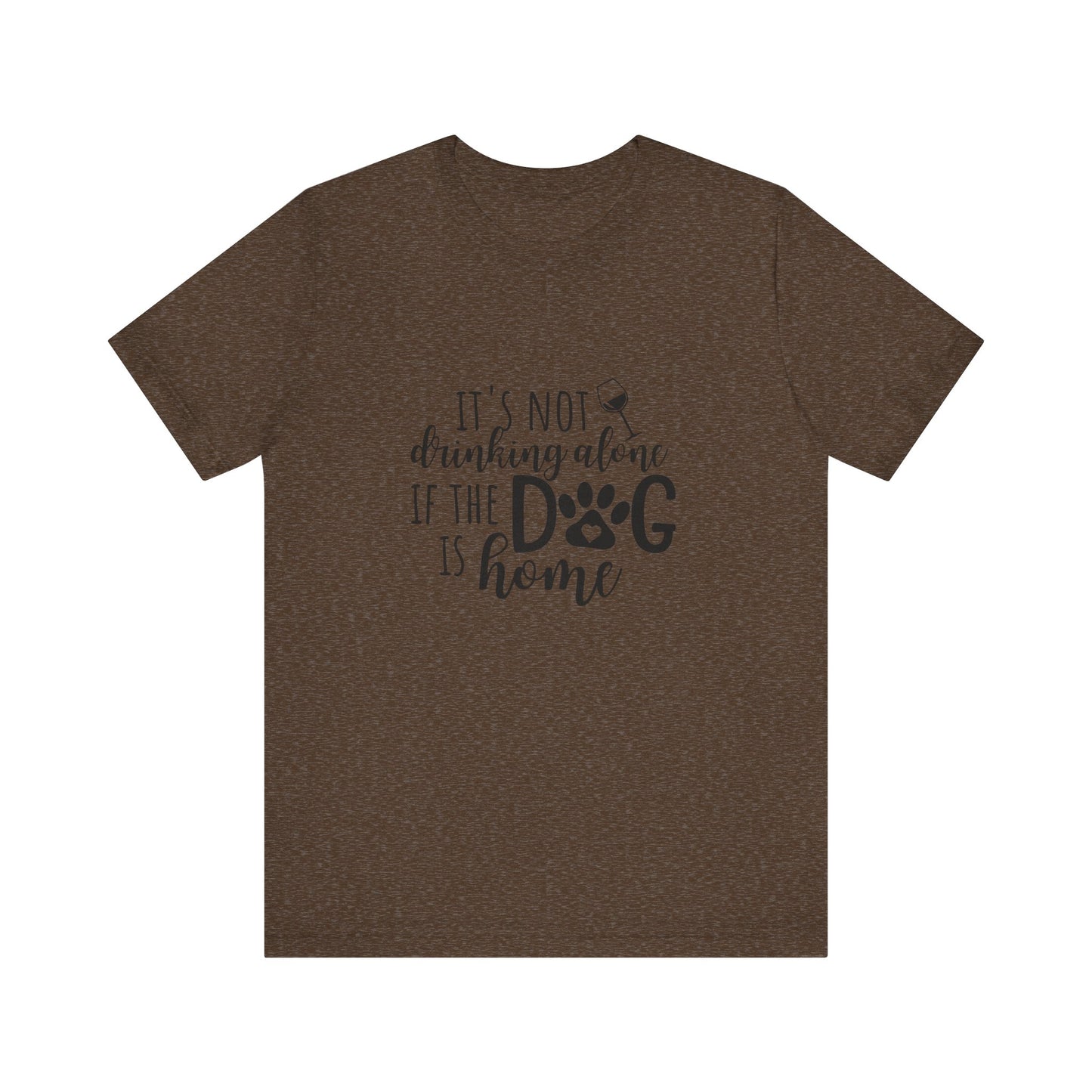 It's Not Drinking Alone If the Dog is Home T-Shirt