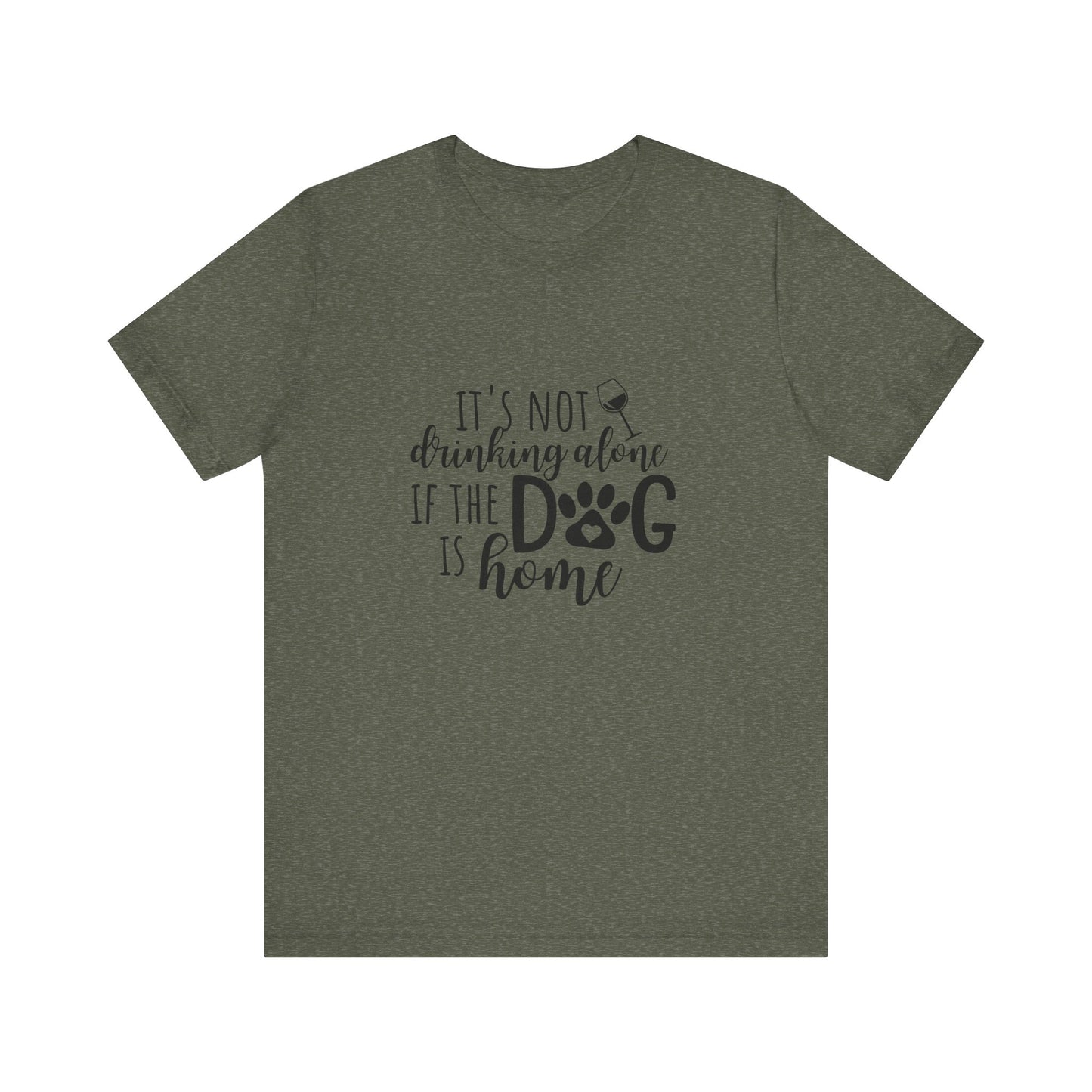 It's Not Drinking Alone If the Dog is Home T-Shirt