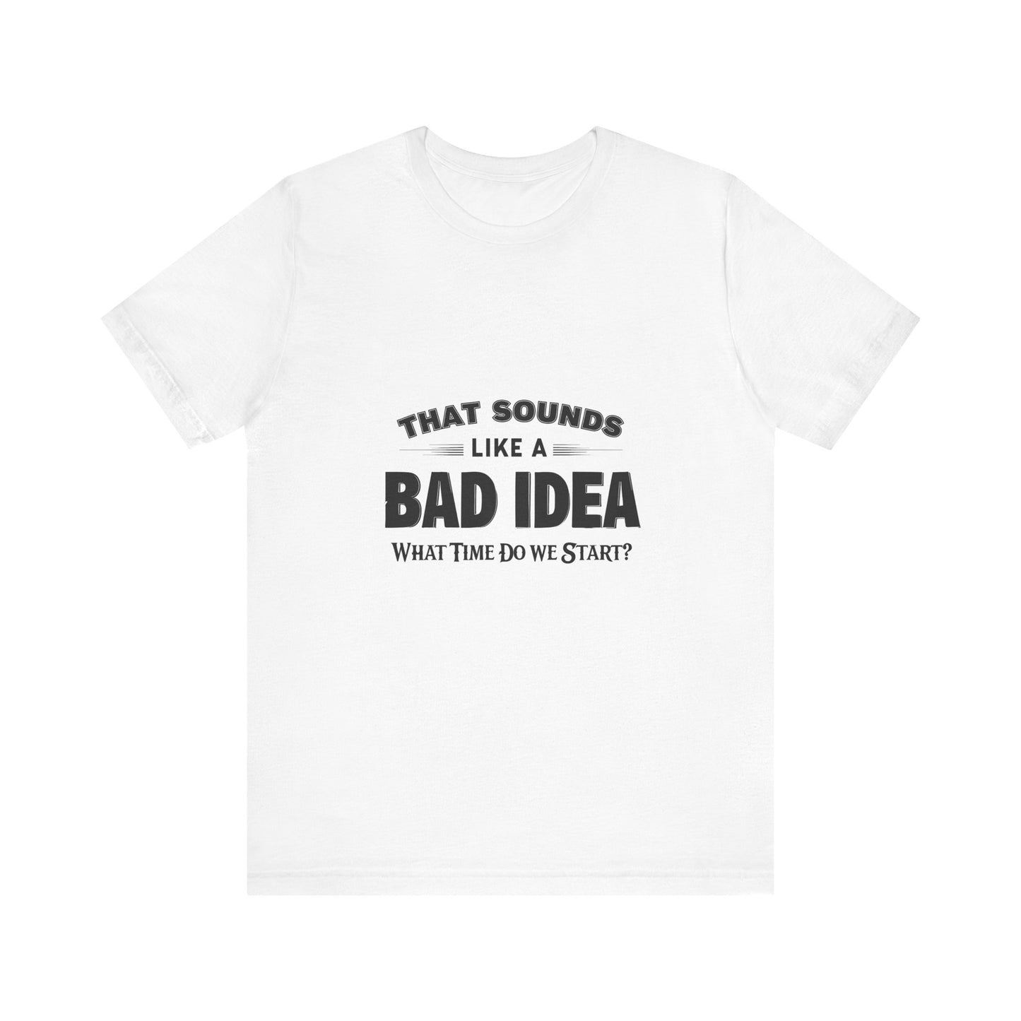 That Sounds Like a Bad Idea Unisex Tee White Background