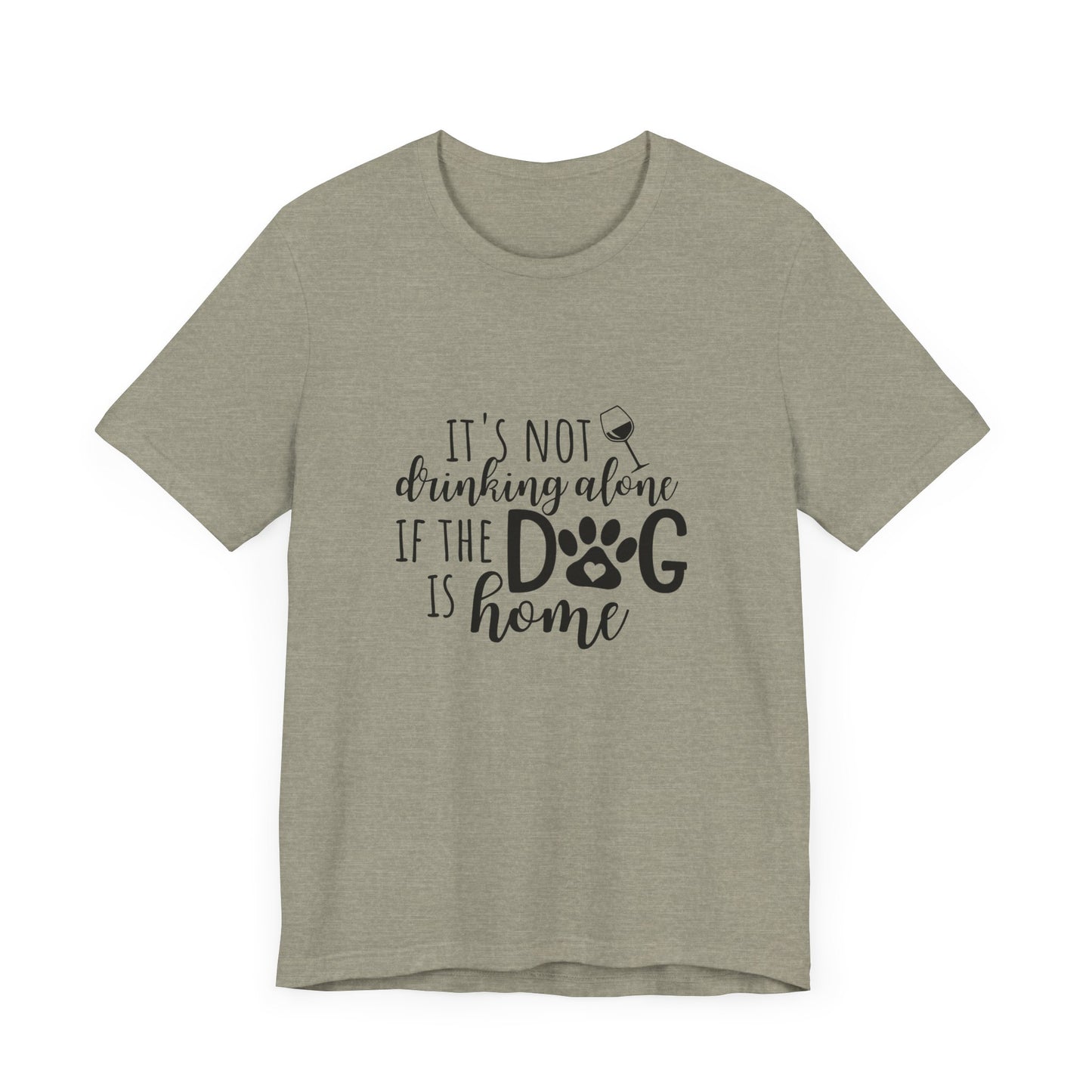 It's Not Drinking Alone If the Dog is Home T-Shirt