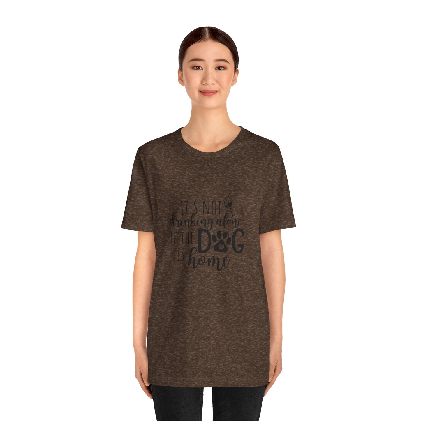 It's Not Drinking Alone If the Dog is Home T-Shirt