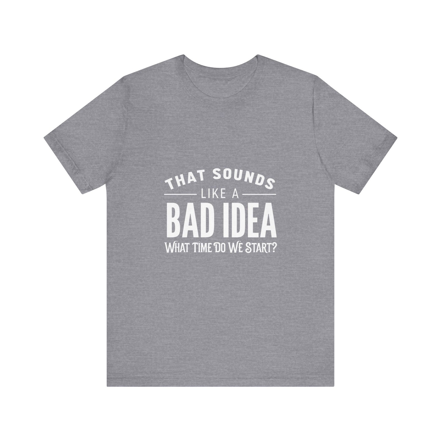 That Sounds Like a Bad Idea Unisex Tee