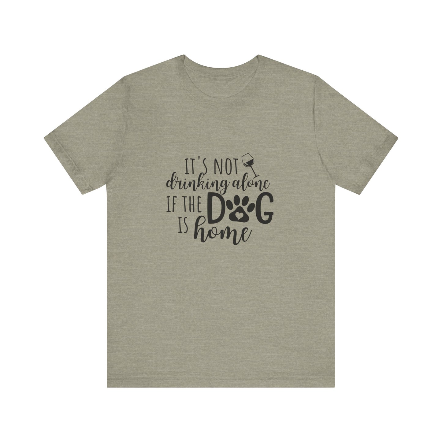 It's Not Drinking Alone If the Dog is Home T-Shirt