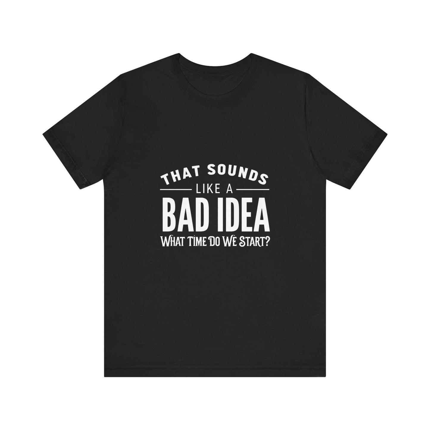 That Sounds Like a Bad Idea Unisex Tee