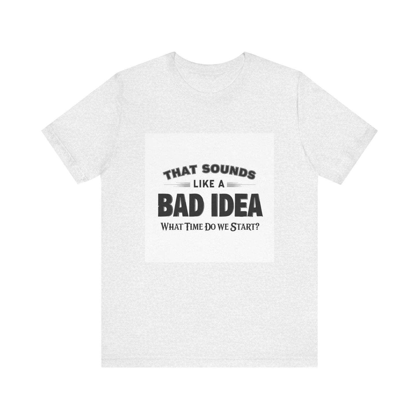 That Sounds Like a Bad Idea Unisex Tee White Background