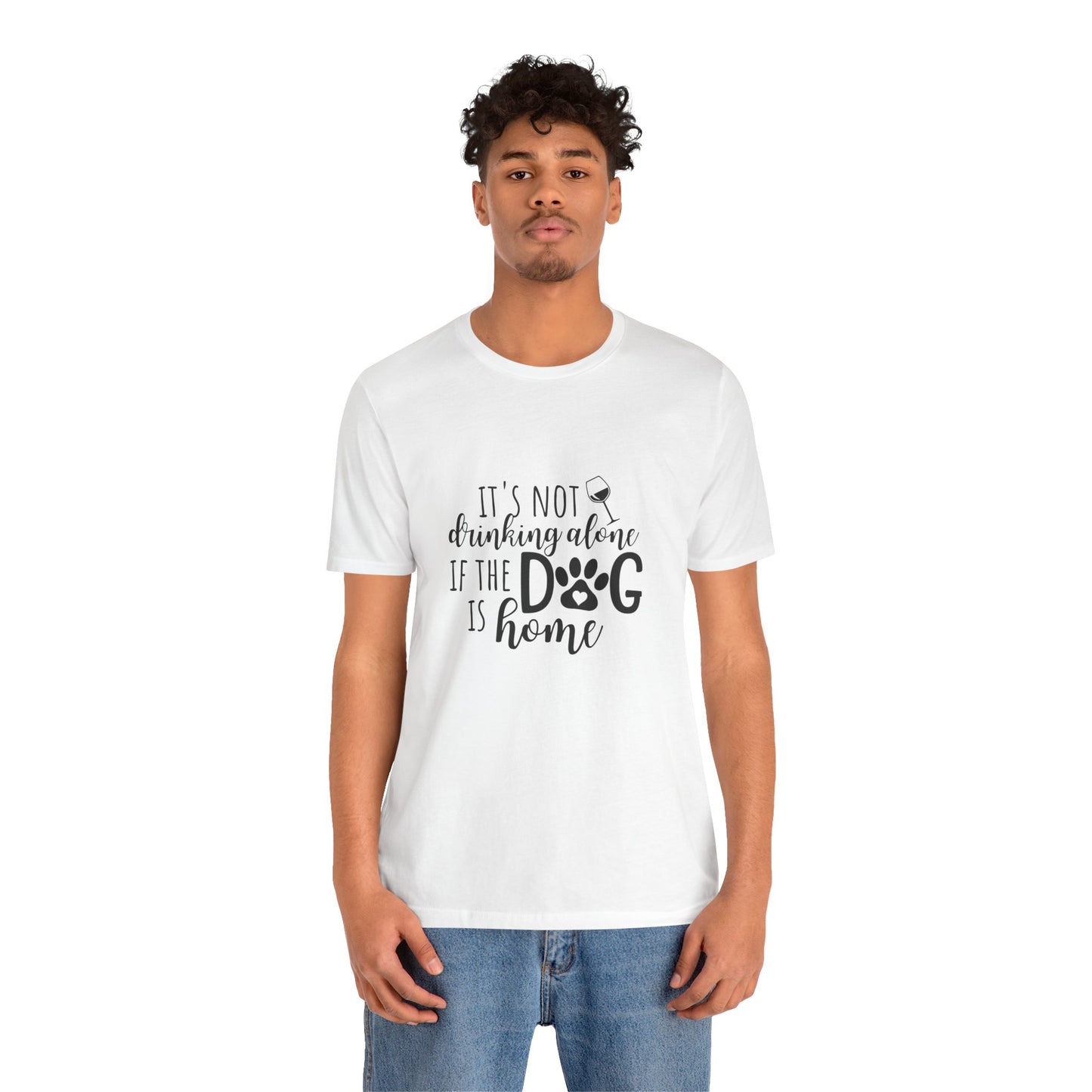 It's Not Drinking Alone If the Dog is Home T-Shirt